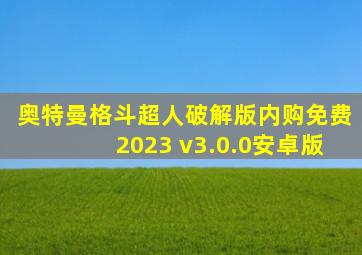 奥特曼格斗超人破解版内购免费2023 v3.0.0安卓版